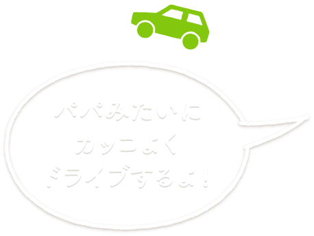 パパみたいにカッコよくドライブするよ!