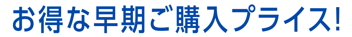 特典 お得な早期ご購入プライス!