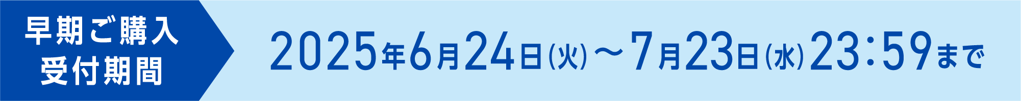 早期ご購入受付期間 2025年6月24日（火）～7月23日（水）23：59まで