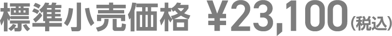 標準小売価格 ¥23,100（税込）