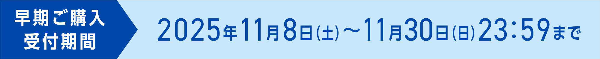 早期ご購入受付期間 2025年11月8日(土)~11月30日(日)23:59まで