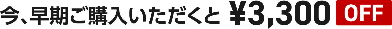 今、早期ご購入いただくと ¥3,300 OFF