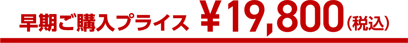 早期ご購入プライス ¥19,800(税込)