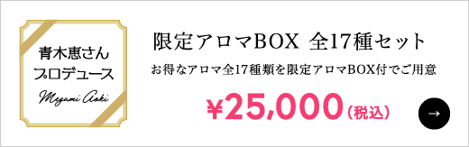青木恵さんプロデュース 限定アロマBOX 全17種セット お得なアロマ全17種類を限定アロマBOX付でご用意 ￥25,000（税込）
